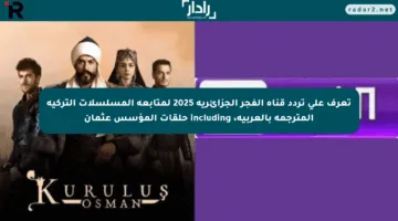 تعرف على تردد قناة الفجر الجزائرية 2025 لمتابعة المسلسلات التركية المترجمة بالعربية، including حلقات المؤسس عثمان